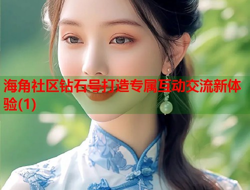 海角社区钻石号打造专属互动交流新体验(1)