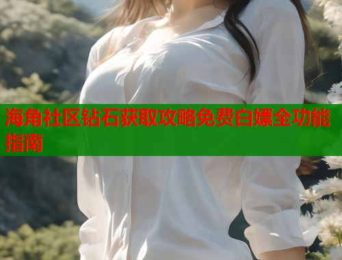海角社区钻石获取攻略免费白嫖全功能指南