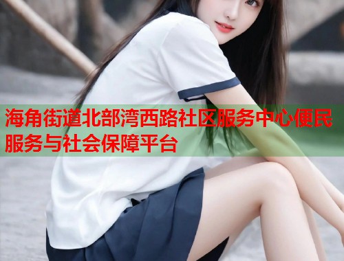 海角街道北部湾西路社区服务中心便民服务与社会保障平台