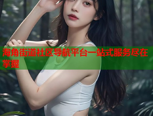 海角街道社区导航平台一站式服务尽在掌握