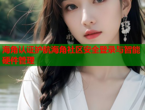 海角认证护航海角社区安全登录与智能硬件管理