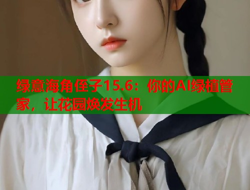 绿意海角侄子15.6：你的AI绿植管家，让花园焕发生机
