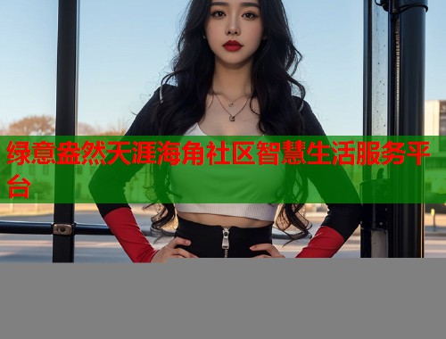 绿意盎然天涯海角社区智慧生活服务平台