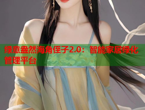 绿意盎然海角侄子2.0：智能家居绿化管理平台