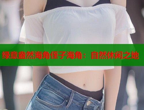 绿意盎然海角侄子海角：自然休闲之地