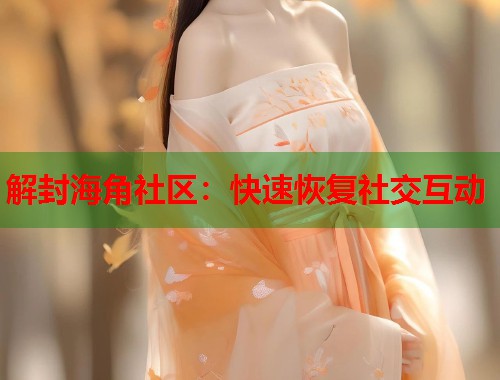 解封海角社区：快速恢复社交互动