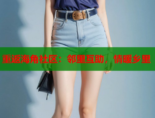 重返海角社区：邻里互助，情暖乡里