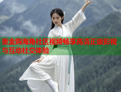 重金购海角社区视频畅享高清正版影视与互动社交体验